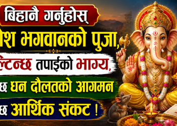 आज मंगलबार: बिहानै गर्नुहोस् गणेश भगवानको पुजा, पल्टिन्छ तपाईंको भाग्य, हुनेछ धन दौलतको आगमन हट्नेछ आर्थिक संकट !