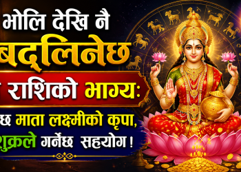 भोलि देखि नै बदलिनेछ यी राशिको भाग्य: हुनेछ माता लक्ष्मीको कृपा, शुक्रले गर्नेछ  सहयोग !